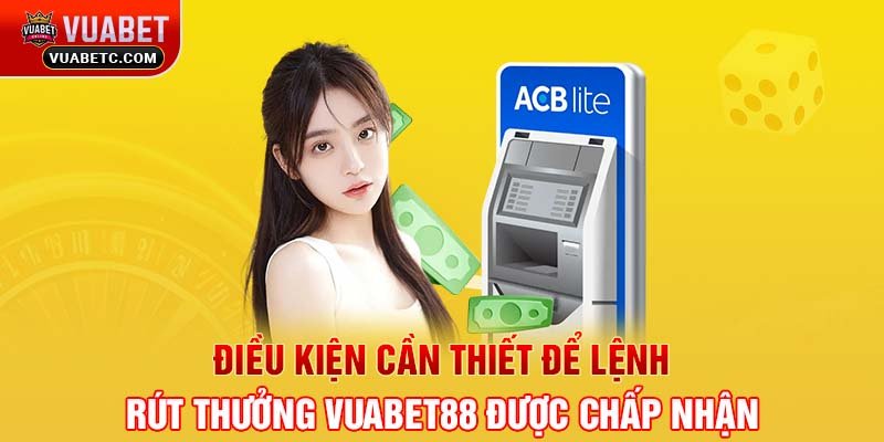 Điều kiện cần thiết để lệnh rút thưởng Vuabet88 được chấp nhận