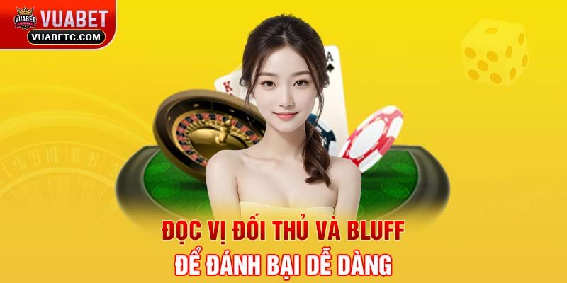 Đọc vị đối thủ và Bluff để đánh bại dễ dàng