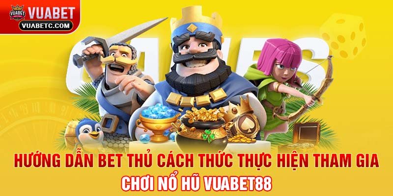 Hướng dẫn bet thủ cách thức thực hiện tham gia chơi Nổ hũ Vuabet88