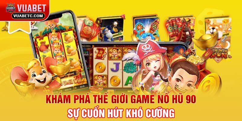 Khám phá thế giới game nổ hũ 90 - Sự cuốn hút khó cưỡng