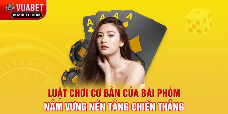 Luật chơi cơ bản của bài Phỏm - Nắm vững nền tảng chiến thắng