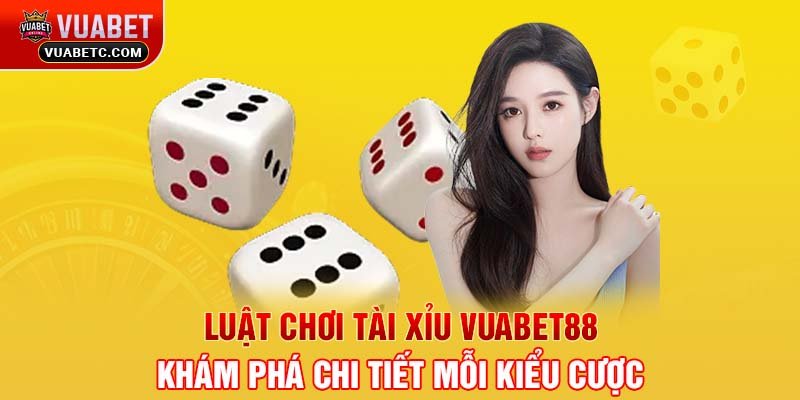 Luật chơi tài xỉu Vuabet88 - Khám phá chi tiết mỗi kiểu cược