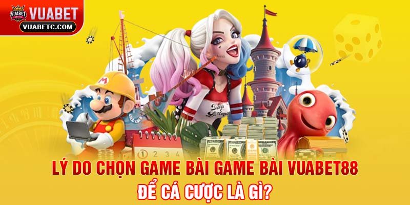 Lý do chọn game bài game bài Vuabet88 để cá cược là gì?