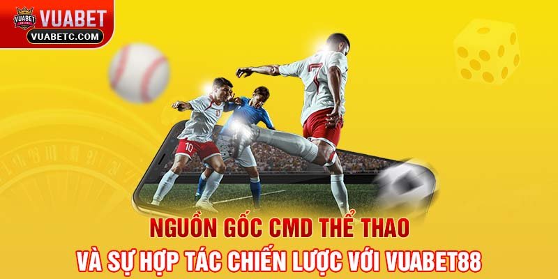 Nguồn gốc CMD thể thao và sự hợp tác chiến lược với VUABET88